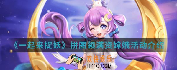 一起来捉妖拼图领满资嫦娥活动有什么内容_拼图领满资嫦娥活动介绍
