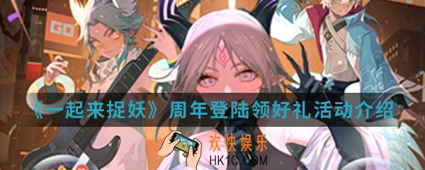 一起来捉妖周年登陆领好礼活动有什么内容_周年登陆领好礼活动介绍