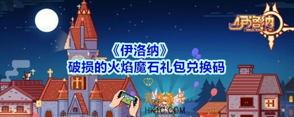 伊洛纳破损的火焰魔石礼包兑换码在哪领2020_破损的火焰魔石礼包码没过期