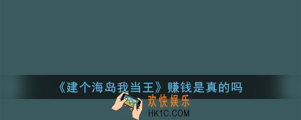 建个海岛我当王赚钱是真的吗_建个海岛我当王怎么赚钱