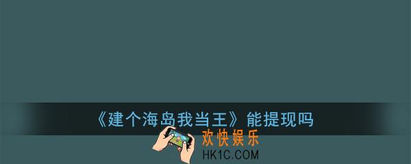 建个海岛我当王能提现吗_建个海岛我当王20元提现有人成功吗