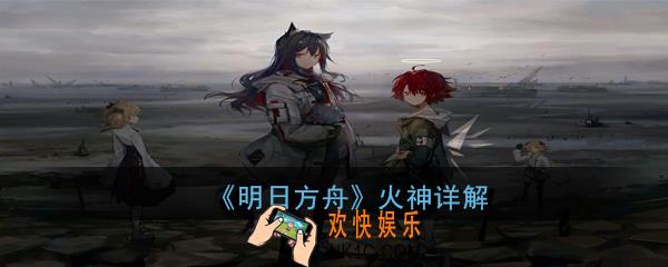 明日方舟火神怎么样_明日方舟火神技能详解