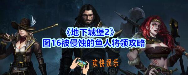 地下城堡2图16被侵蚀的鱼人将领怎么打_地下城堡2图16被侵蚀的鱼人将领攻略打法阵容