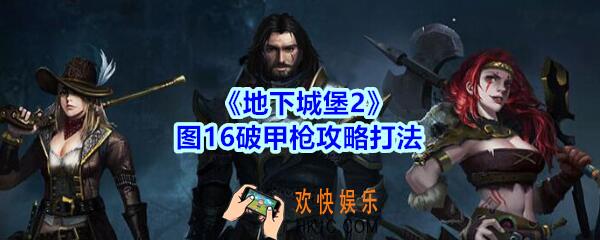 地下城堡2图16破甲枪怎么打_地下城堡2图16破甲枪攻略打法阵容