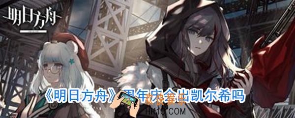 明日方舟周年庆会出凯尔希吗_明日方舟凯尔希什么时候出