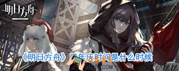 明日方舟周年庆是什么时候_明日方舟周年庆是几号