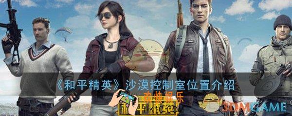 和平精英沙漠地图控制室在哪_沙漠地图控制室位置介绍一览