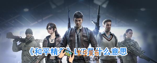 和平精英LYB是什么意思_和平精英LYB是指什么