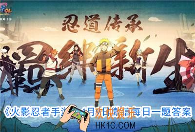 火影忍者手游4.9每日一题答案_忍者干柿鬼鲛[鲛肌融合]的奥义技能名为