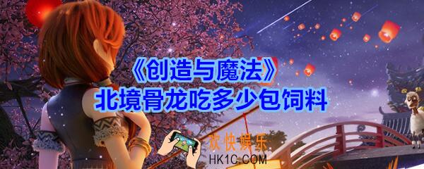 创造与魔法北境骨龙吃多少包_创魔北境骨龙保底饲料多少包