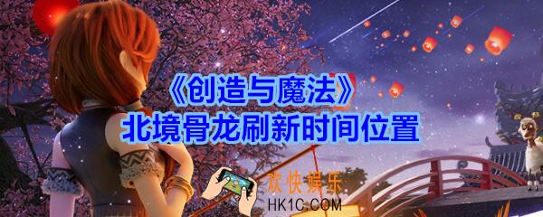 创造与魔法北境骨龙多久刷新_创魔北境骨龙刷新时间位置介绍