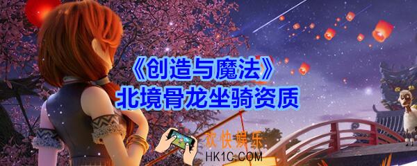 创造与魔法北境骨龙坐骑资质_创魔北境骨龙坐骑资质怎么样
