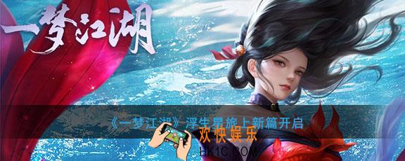 一梦江湖浮生星旅上新篇开启_浮生星旅什么时候开启新篇