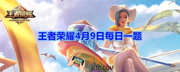 王者荣耀4月9日每日一题答案2020_王者荣耀体验服资格申请实时开放，满足条件可随时申请，每日限量多少万呢?