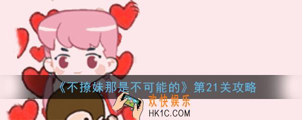 不撩妹那是不可能的第21关怎么过_第21关过关技巧图文攻略