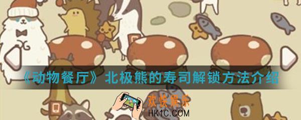 动物餐厅北极熊的寿司怎么解锁_北极熊的寿司解锁方法介绍