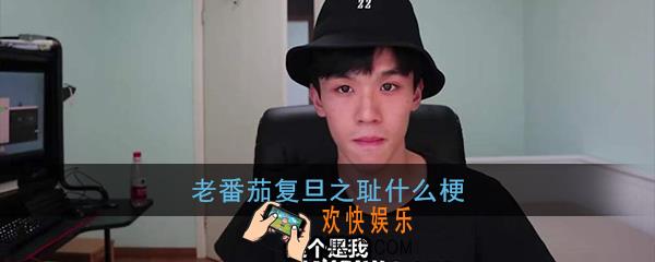 老番茄复旦之耻什么梗_老番茄复旦之耻梗的含义出处介绍
