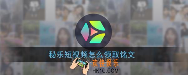 秘乐短视频怎么领取铭文_秘乐短视频铭文领取方法