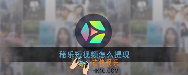 秘乐短视频怎么提现_秘乐短视频提现方法介绍