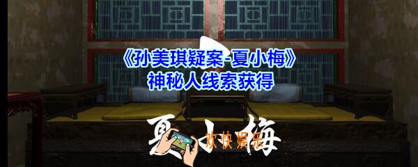 孙美琪疑案夏小梅神秘人线索在哪_夏小梅案神秘人线索获得位置