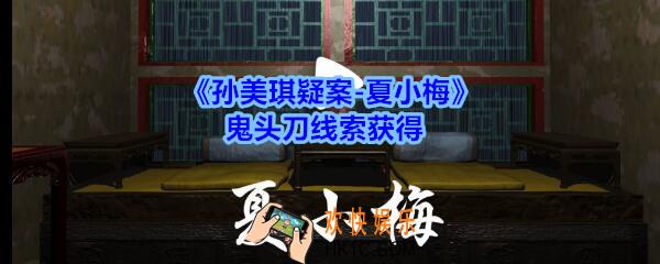 孙美琪疑案夏小梅鬼头刀线索在哪_夏小梅案鬼头刀线索获得位置