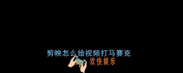 剪映怎么给视频打马赛克_剪映添加视频马赛克教程