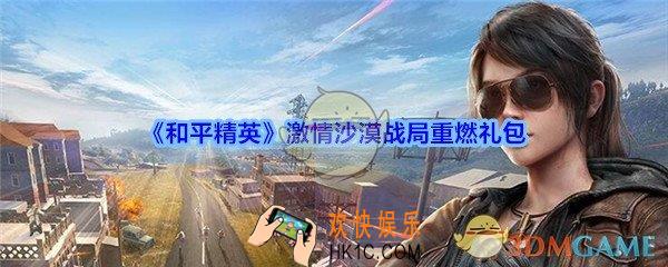 和平精英激情沙漠战局重燃礼包领取2020_激情沙漠战局重燃礼包在哪领
