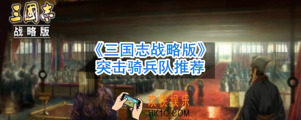 三国志战略版新版虎豹骑怎么搭配阵容_突击骑兵队推荐