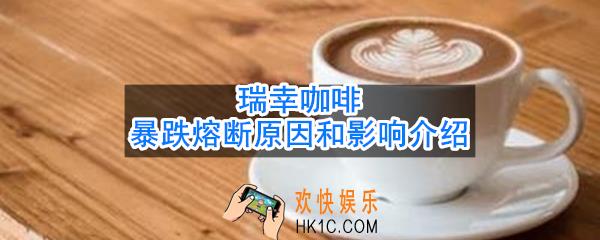 瑞幸咖啡暴跌熔断是什么原因_瑞幸咖啡暴跌熔断原因和影响介绍