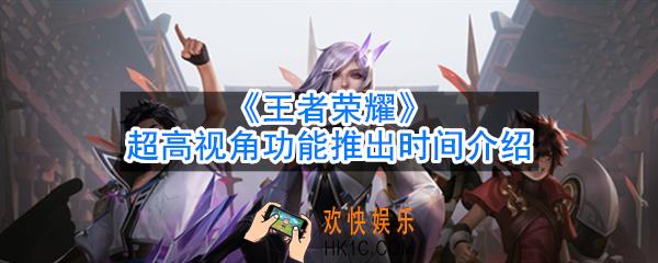 王者荣耀超高视角什么时候出_超高视角功能推出时间介绍