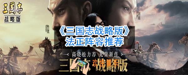 三国志战略版法正怎么搭配阵容_法正阵容推荐