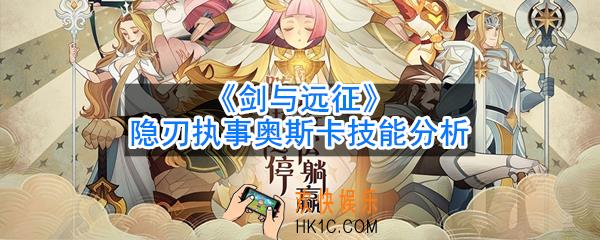 剑与远征隐刃执事奥斯卡怎么样_隐刃执事奥斯卡技能分析