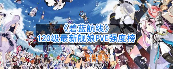 碧蓝航线120级舰娘PVE排名是什么_120级最新舰娘PVE强度榜