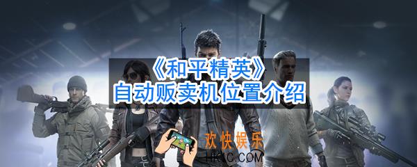 和平精英自动贩卖机位置在哪_自动贩卖机位置介绍