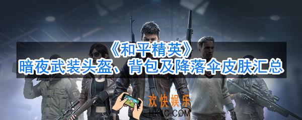 和平精英暗夜武装降落伞怎么样_暗夜武装头盔背包怎么样_暗夜武装皮肤汇总