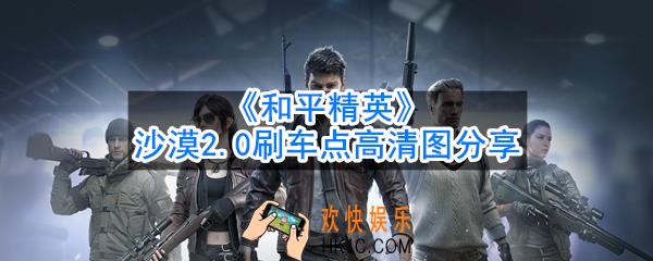 和平精英沙漠刷车点在哪_沙漠2.0刷车点高清图分享