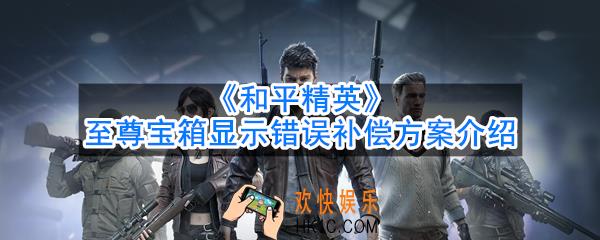 和平精英至尊宝箱补偿奖励是什么_至尊宝箱显示错误补偿方案介绍