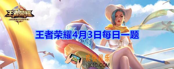 王者荣耀4月3日每日一题答案2020_在公众号昨日的推文中，提到的故事主人公是哪一位英雄