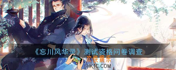忘川风华录手游内测资格怎么获得_游戏测试资格问卷调查地址分享