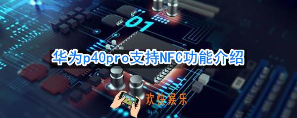 华为p40pro支持NFC吗_华为p40pro是否支持NFC功能介绍