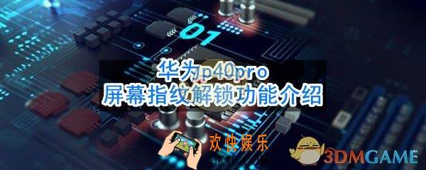 华为p40pro支持屏幕指纹解锁吗_华为p40pro屏幕指纹解锁功能介绍