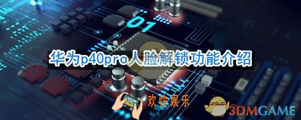 华为p40pro支持人脸解锁吗_华为p40pro人脸解锁功能介绍