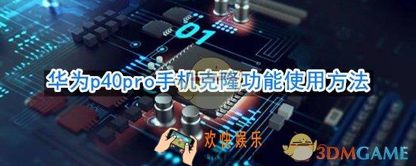 华为p40pro怎么使用手机克隆_华为p40pro手机克隆功能使用方法