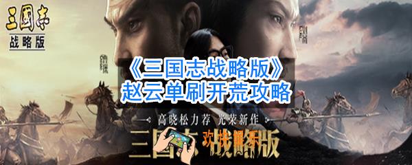 三国志战略版赵云怎么单刷开荒_赵云单刷开荒攻略