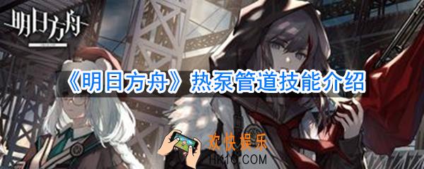 明日方舟热泵管道技能是什么_热泵管道技能介绍