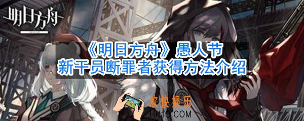 明日方舟新干员断罪者怎么获得_愚人节新干员断罪者获得方法介绍