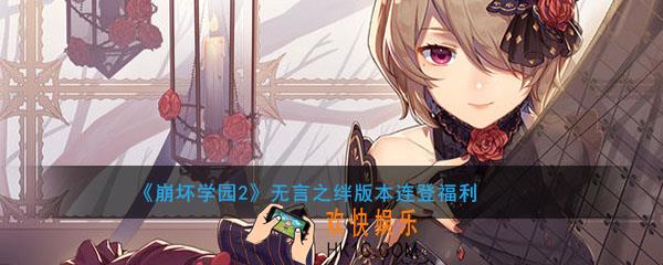 崩坏学园2无言之绊版本有哪些福利_无言之绊版本连登福利