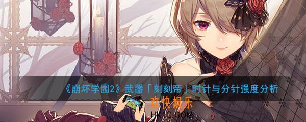 崩坏学园2武器刻刻帝时针与分针怎么搭配好用_武器刻刻帝时针与分针强度分析