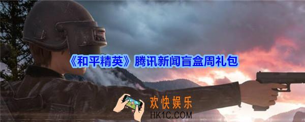 和平精英腾讯新闻盲盒周礼包领取2020_腾讯新闻盲盒周礼包在哪领