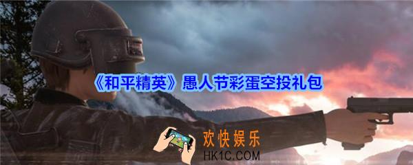 和平精英愚人节彩蛋空投礼包领取2020_愚人节礼包在哪领